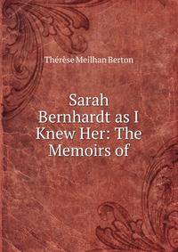Sarah Bernhardt as I Knew Her: The Memoirs of