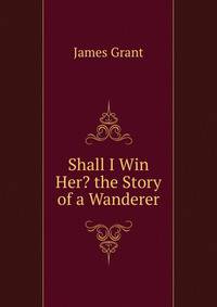 Shall I Win Her? the Story of a Wanderer.