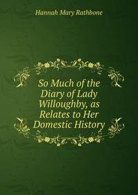 So Much of the Diary of Lady Willoughby, as Relates to Her Domestic History