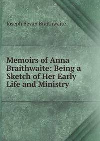 Memoirs of Anna Braithwaite: Being a Sketch of Her Early Life and Ministry