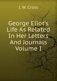 George Eliot's Life As Related In Her Letters And Journals Volume I