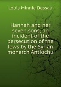 Hannah and her seven sons; an incident of the persecution of the Jews by the Syrian monarch Antiochu