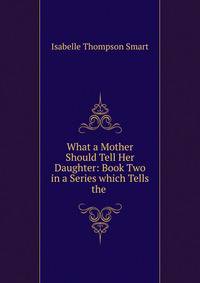 What a Mother Should Tell Her Daughter: Book Two in a Series which Tells the .