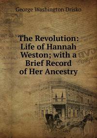 The Revolution: Life of Hannah Weston; with a Brief Record of Her Ancestry.