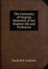 The University of Virginia Memoires of her Student-life and Professors