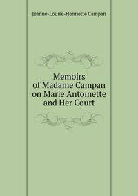 Memoirs of Madame Campan on Marie Antoinette and Her Court