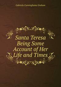Santa Teresa Being Some Account of Her Life and Times