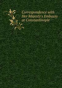Correspondence with Her Majesty's Embassy at Constantinople