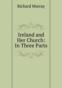 Ireland and Her Church: In Three Parts.
