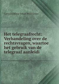 Het telegraafrecht: Verhandeling over de rechtsvragen, waartoe het gebruik van de telegraaf aanleidi