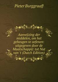 Aanwijzing der middelen, om het geheugen te oefenen: uitgegeven door de Maatschappij: tot Nut van 't (Dutch Edition)