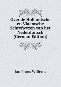 Over de Hollandsche en Vlaemsche Schryfwyzen van het Nederduitsch (German Edition)