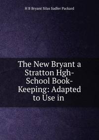 The New Bryant a Stratton Hgh-School Book-Keeping: Adapted to Use in .
