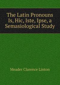 The Latin Pronouns Is, Hic, Iste, Ipse, a Semasiological Study