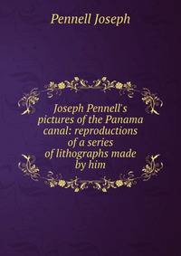 Joseph Pennell's pictures of the Panama canal: reproductions of a series of lithographs made by him