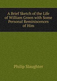 A Brief Sketch of the Life of William Green with Some Personal Reminiscences of Him