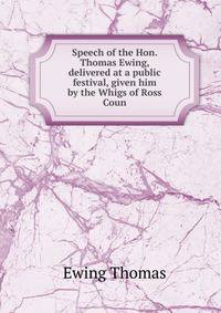 Speech of the Hon. Thomas Ewing, delivered at a public festival, given him by the Whigs of Ross Coun