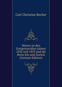 Mexico in den Ereignissvollen Jahren 1832 und 1833 und die Reise hin und Zuruck (German Edition)