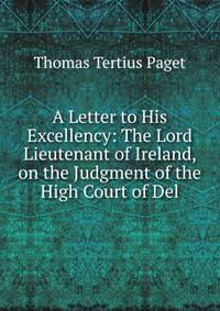 A Letter to His Excellency: The Lord Lieutenant of Ireland, on the Judgment of the High Court of Del