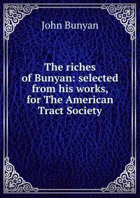 The riches of Bunyan: selected from his works, for The American Tract Society