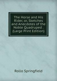The Horse and His Rider, or, Sketches and Anecdotes of the Noble Quadruped . (Large Print Edition)
