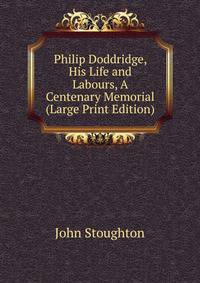 Philip Doddridge, His Life and Labours, A Centenary Memorial (Large Print Edition)