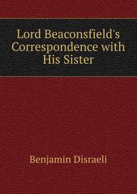 Lord Beaconsfield's Correspondence with His Sister