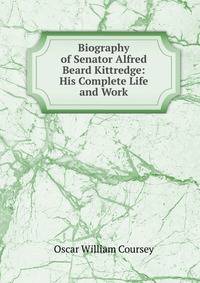 Biography of Senator Alfred Beard Kittredge: His Complete Life and Work