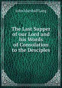 The Last Supper of our Lord and his Words of Consolation to the Desciples