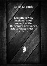 Kossuth in New England; a full account of the Hungarian Governor's visit to Massachusetts, with his