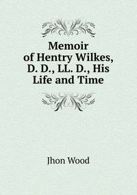 Memoir of Hentry Wilkes, D. D., LL. D., His Life and Time