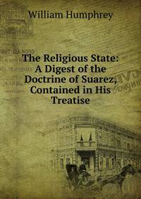 The Religious State: A Digest of the Doctrine of Suarez, Contained in His Treatise