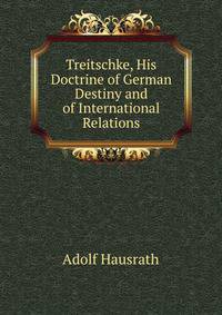Treitschke, His Doctrine of German Destiny and of International Relations