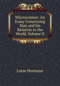 Microcosmus: An Essay Concerning Man and his Relation to the World, Volume II