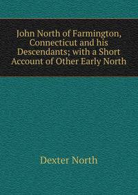 John North of Farmington, Connecticut and his Descendants; with a Short Account of Other Early North