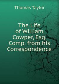 The Life of William Cowper, Esq. Comp. from his Correspondence.