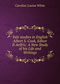 Yale studies in English Albert S. Cook, Editor II Aelfric: A New Study of his Life and Writings