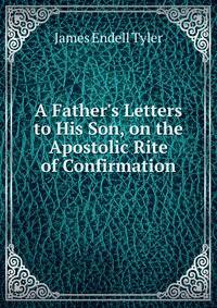 A Father's Letters to His Son, on the Apostolic Rite of Confirmation