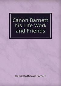 Canon Barnett his Life Work and Friends