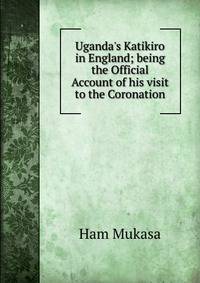 Uganda's Katikiro in England; being the Official Account of his visit to the Coronation