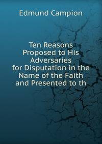 Ten Reasons Proposed to His Adversaries for Disputation in the Name of the Faith and Presented to th