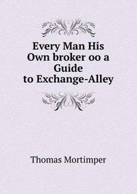 Every Man His Own broker oo a Guide to Exchange-Alley