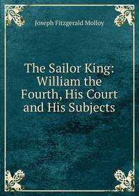 The Sailor King: William the Fourth, His Court and His Subjects