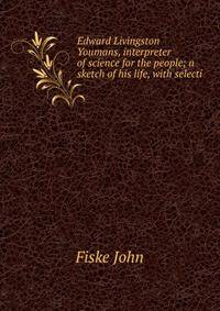 Edward Livingston Youmans, interpreter of science for the people; a sketch of his life, with selecti