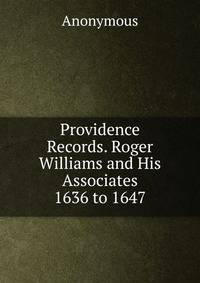 Providence Records. Roger Williams and His Associates 1636 to 1647