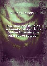 Evolution and Religion A Parent's Talks with his Cildren Cncerning the Mral Sde of Eolution
