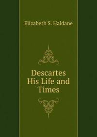 Descartes His Life and Times