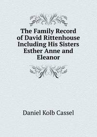 The Family Record of David Rittenhouse Including His Sisters Esther Anne and Eleanor