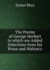 The Poems of George Herbert to which are Added Selections from his Prose and Walton's