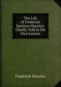 The Life of Frederick Denison Maurice: Chiefly Told in His Own Letters